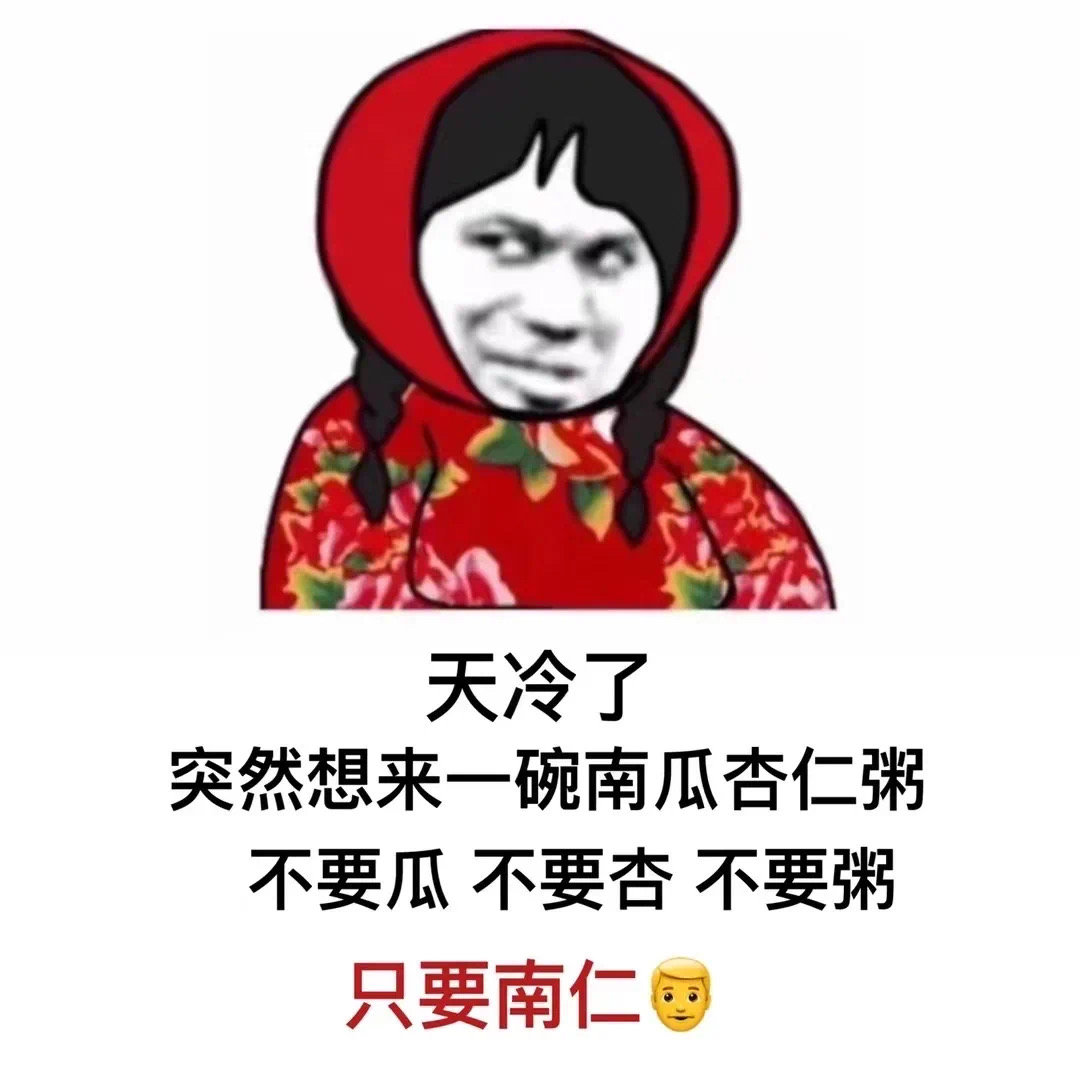 一张表达天冷了突然想来一碗南瓜杏仁粥不要瓜不要杏不要粥只要南仁的表情图片