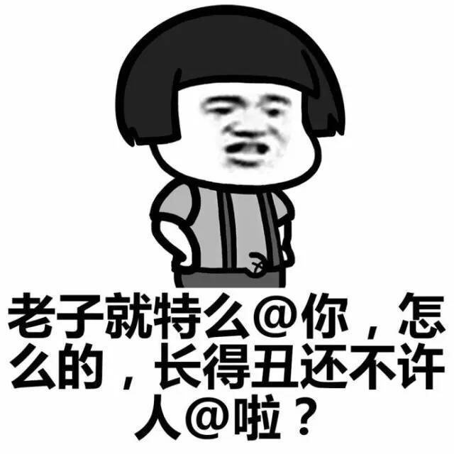 老子就特么@你怎么的长得丑还不许人@啦？