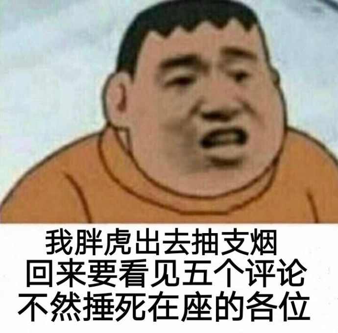 我胖虎出去抽支烟回来要看见五个评论不然捶死在座的各位